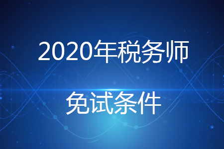 2020年稅務(wù)師免試條件有哪些？