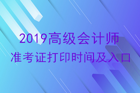 2019年高級會計師準(zhǔn)考證打印時間及入口各地區(qū)匯總