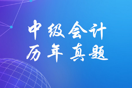 中級(jí)會(huì)計(jì)實(shí)務(wù)歷年真題