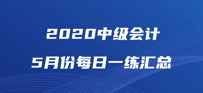 2020年中級(jí)會(huì)計(jì)職稱(chēng)5月份每日一練匯總