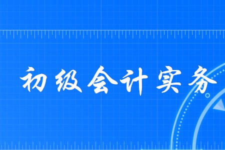 初級會計實務有哪些主要內(nèi)容,？