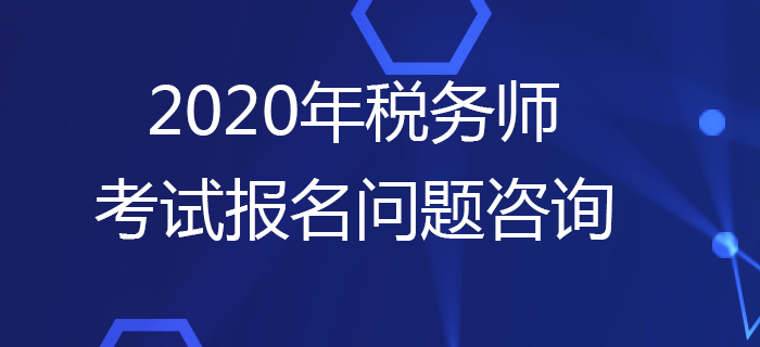 報考疑問多？2020年稅務(wù)師考試報名問題咨詢這樣做,！