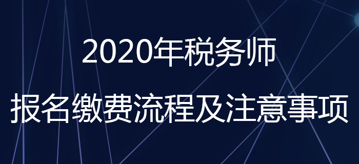 考生請(qǐng)注意！2020年稅務(wù)師報(bào)名繳費(fèi)流程及注意事項(xiàng)看這里,！