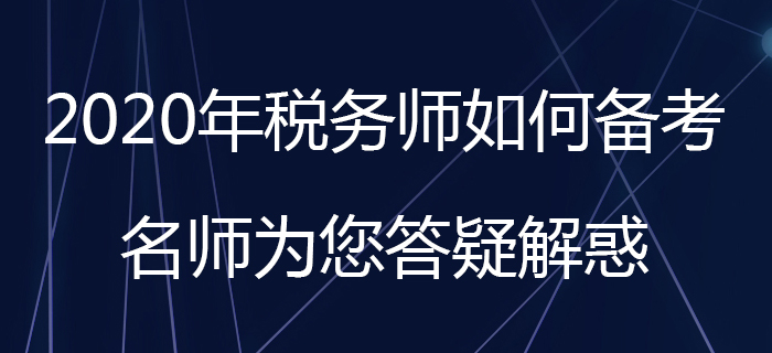 2020年稅務(wù)師如何備考,？名師為您答疑解惑！