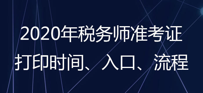 2020年稅務(wù)師準(zhǔn)考證怎么打?。慷悇?wù)師準(zhǔn)考證打印時間是哪天,？