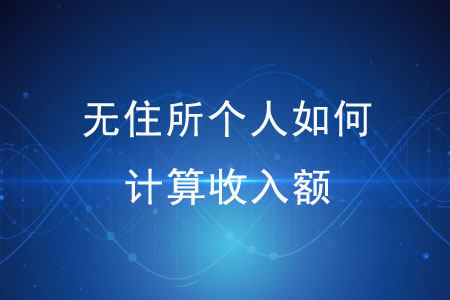 無(wú)住所個(gè)人如何計(jì)算收入額,？