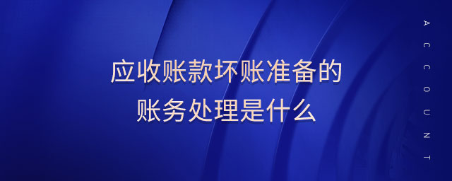 應(yīng)收賬款壞賬準(zhǔn)備的賬務(wù)處理是什么