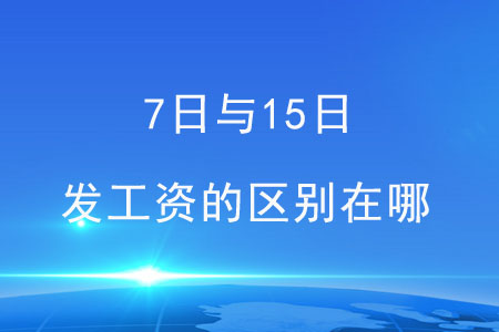 7日與15日，這兩天發(fā)工資的區(qū)別在哪,？