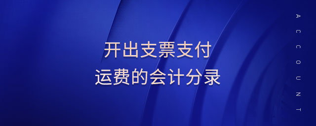 開(kāi)出支票支付運(yùn)費(fèi)的會(huì)計(jì)分錄