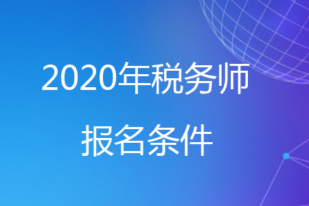 2020年安徽省稅務(wù)師報(bào)名條件有哪些？