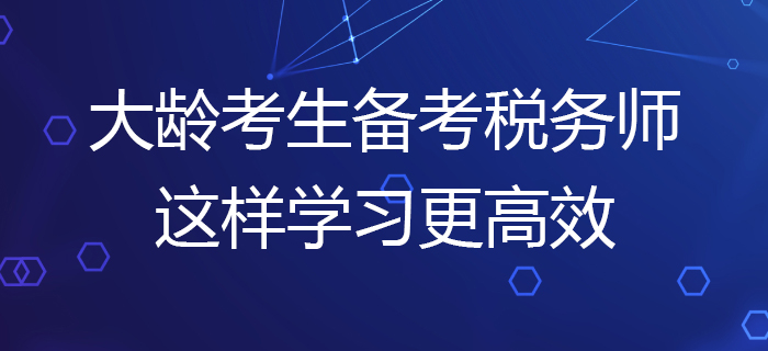 大齡考生備考2020年稅務(wù)師考試，這樣學(xué)習(xí)更高效！