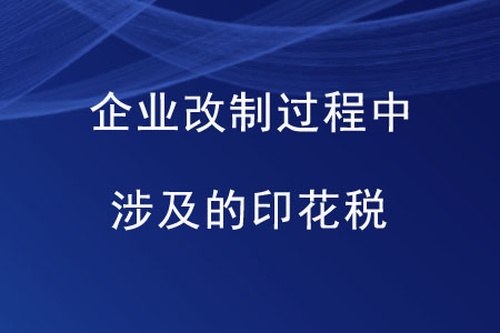 企業(yè)改制過程中涉及的印花稅是如何規(guī)定的？