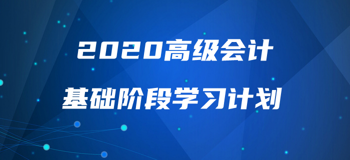 2020年高級(jí)會(huì)計(jì)實(shí)務(wù)基礎(chǔ)階段學(xué)習(xí)計(jì)劃來襲,，速來查看,！