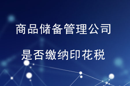 商品儲備管理公司及其直屬庫是否繳納印花稅？