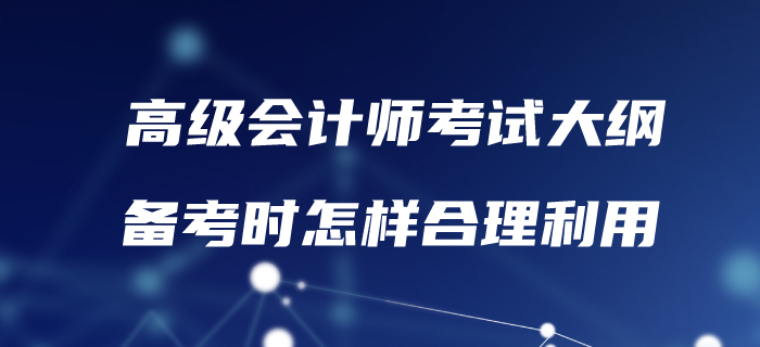 高級會計考試大綱已發(fā)布,！備考時怎樣合理利用,？