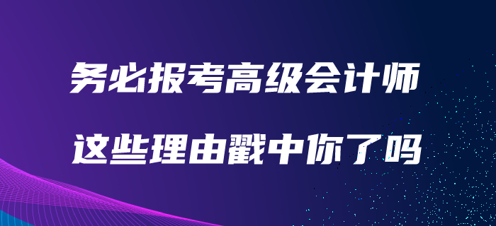 務(wù)必報(bào)考高級(jí)會(huì)計(jì)師的理由！看看有沒(méi)有戳中你,！