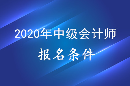 2020年中級會計(jì)師報(bào)考資格,，有什么要求？