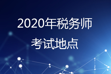 2020年稅務(wù)師考試地點(diǎn)有哪些,？