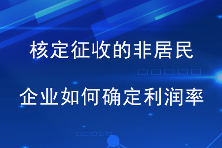 核定征收的非居民企業(yè)如何確定利潤率？