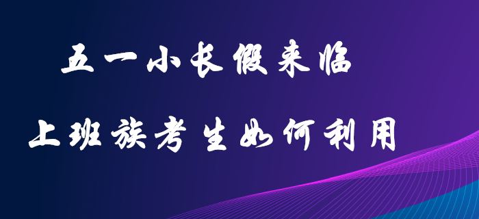 五一小長假：初級(jí)會(huì)計(jì)上班族考生的復(fù)習(xí)黃金期,，這樣利用才不可惜,！