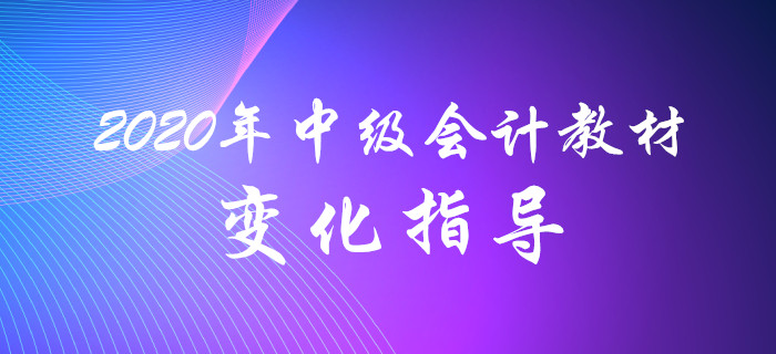 名師解讀,！2020年中級會計教材變化分析指導！