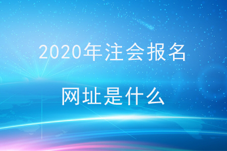2020年注會(huì)報(bào)名網(wǎng)址是什么,？