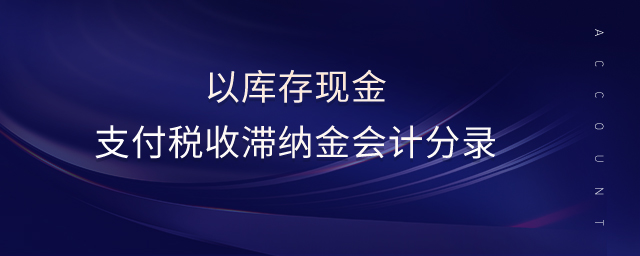 以庫(kù)存現(xiàn)金支付稅收滯納金會(huì)計(jì)分錄