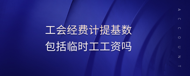 工會(huì)經(jīng)費(fèi)計(jì)提基數(shù)包括臨時(shí)工工資嗎