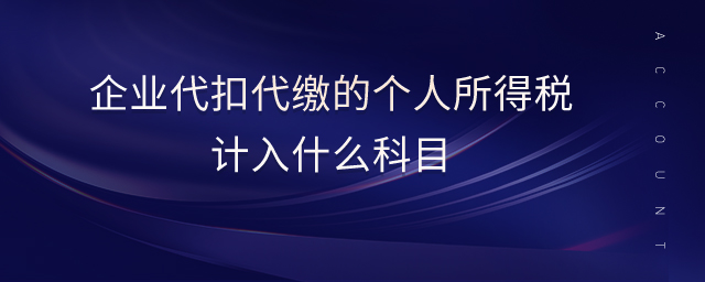 企業(yè)代扣代繳的個人所得稅計入什么科目