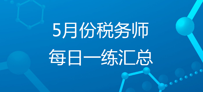 2020年5月份稅務(wù)師每日一練匯總