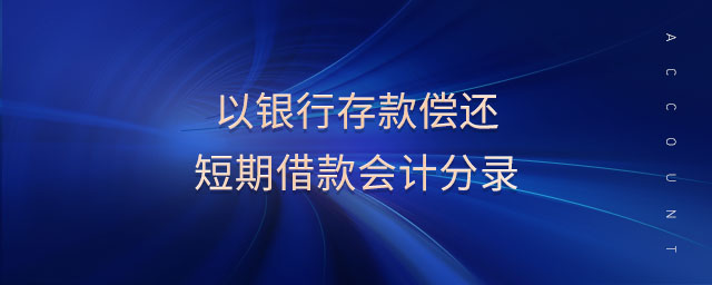 以銀行存款償還短期借款會計(jì)分錄