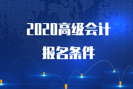 重磅通知,！2020年高級會計(jì)師考試報(bào)名條件已公布！