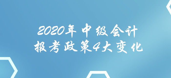 2020年中級會計報考政策4大變化！每一項都影響報名,！