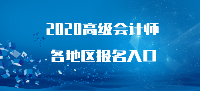 2020年高級(jí)會(huì)計(jì)師報(bào)名時(shí)間及入口各地區(qū)匯總