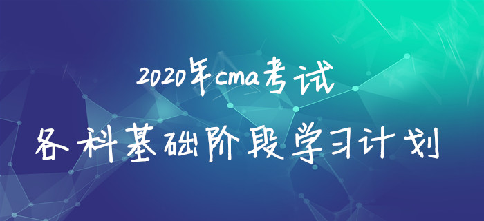 2020年cma考試各科基礎(chǔ)階段學(xué)習(xí)計(jì)劃