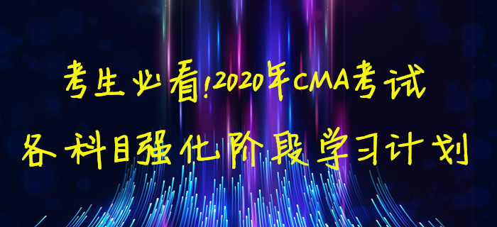 考生必看！2020年CMA考試各科目強(qiáng)化階段學(xué)習(xí)計(jì)劃
