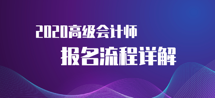 2020年高級會計(jì)師考試報(bào)名流程來襲,！速來了解！