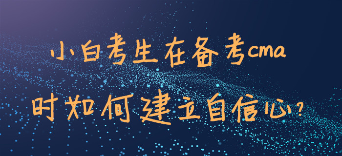 小白考生在備考cma時(shí)如何建立自信心,？