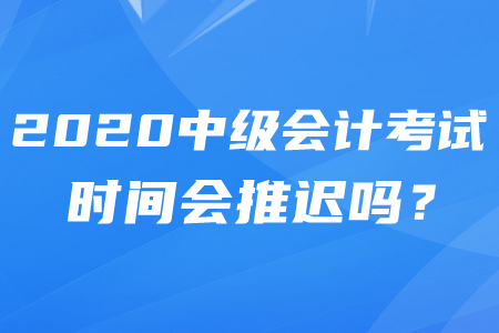 2020年中級會計師推遲考試時間確定了嗎,？