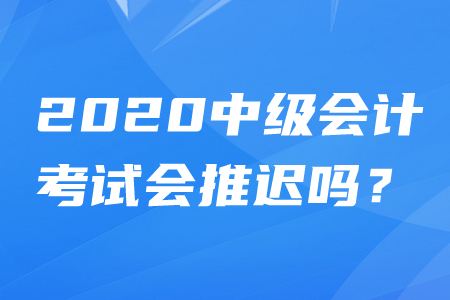 2020年中級會計師考試時間推遲嗎？