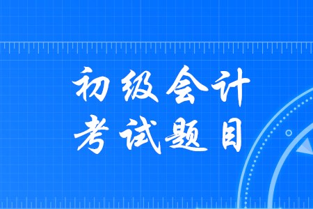 初級會計證試題有哪幾種類型,？