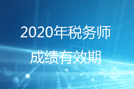 2020年稅務(wù)師考試單科成績幾年有效,？