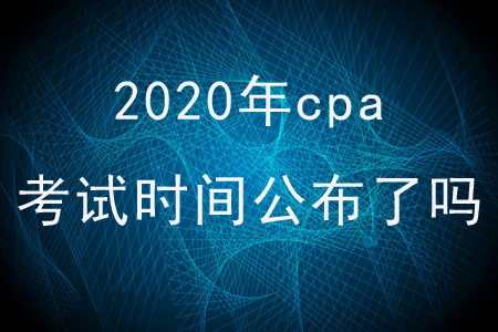 2020年cpa考試時間公布了嗎？