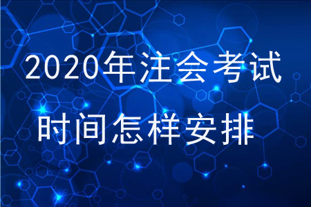 2020年注會考試時間怎樣安排,？