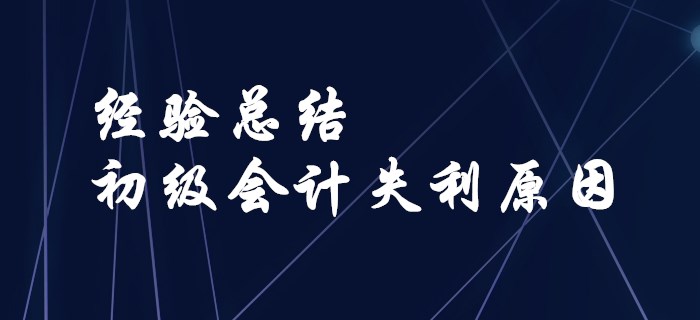 經(jīng)驗(yàn)總結(jié),！盤點(diǎn)初級(jí)會(huì)計(jì)失利的原因！