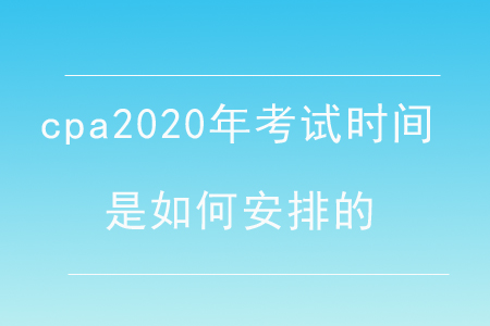 cpa2020年考試時間是如何安排的,？