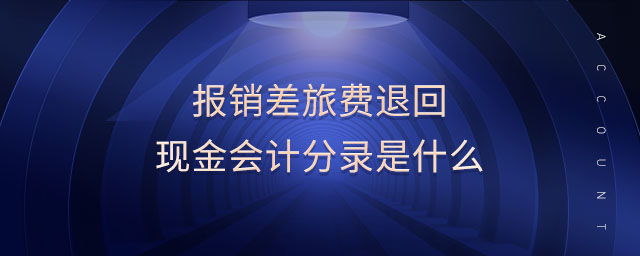 報(bào)銷差旅費(fèi)退回現(xiàn)金會(huì)計(jì)分錄是什么