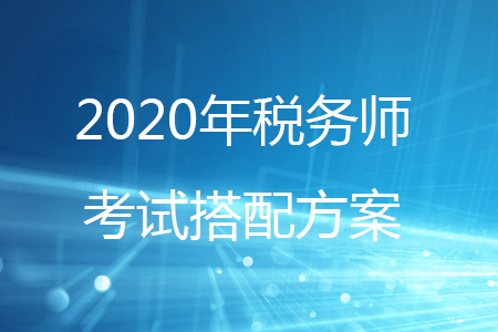 2020年稅務(wù)師考試科目搭配方案