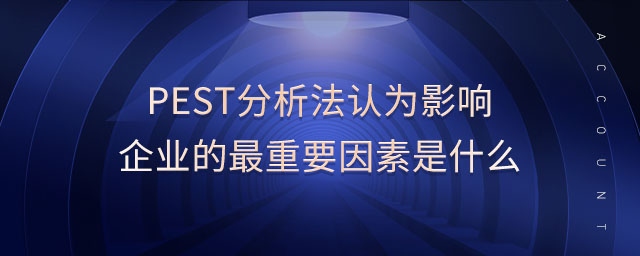 pest分析法認(rèn)為影響企業(yè)的最重要因素是什么