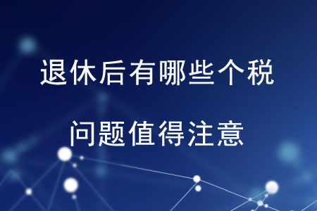 退休后有哪些個稅問題值得注意,？